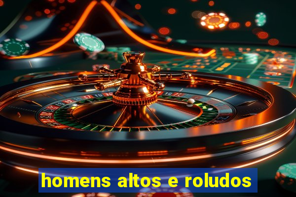 homens altos e roludos